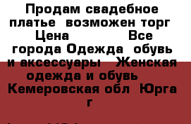 Продам свадебное платье, возможен торг › Цена ­ 20 000 - Все города Одежда, обувь и аксессуары » Женская одежда и обувь   . Кемеровская обл.,Юрга г.